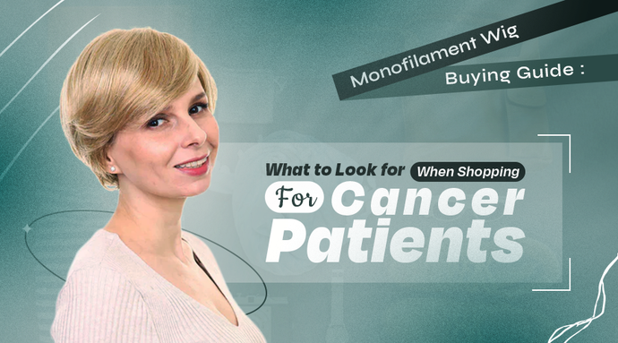 Monofilament Wig Buying Guide: What to Look for When Shopping for Cancer Patients