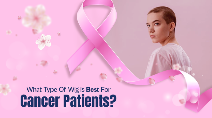 What Type Of Wig Is Best For Cancer Patients?